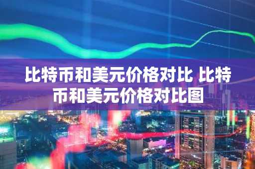 比特币和美元价格对比 比特币和美元价格对比图