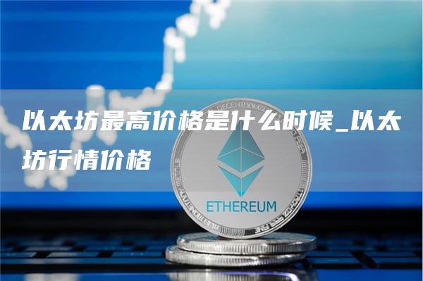 以太坊最高价格是什么时候_以太坊行情价格