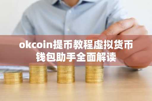 okcoin提币教程虚拟货币钱包助手全面解读
