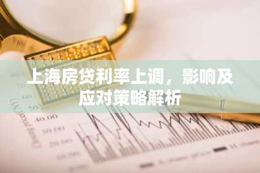 上海房贷利率上调，影响及应对策略解析