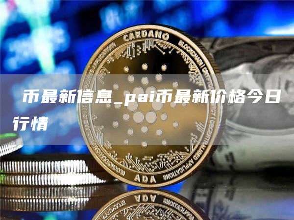 π币最新信息_pai币最新价格今日行情
