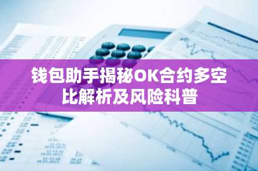 钱包助手揭秘OK合约多空比解析及风险科普