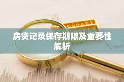 房贷记录保存期限及重要性解析