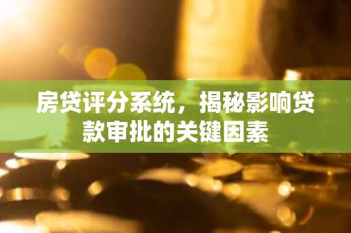 房贷评分系统，揭秘影响贷款审批的关键因素