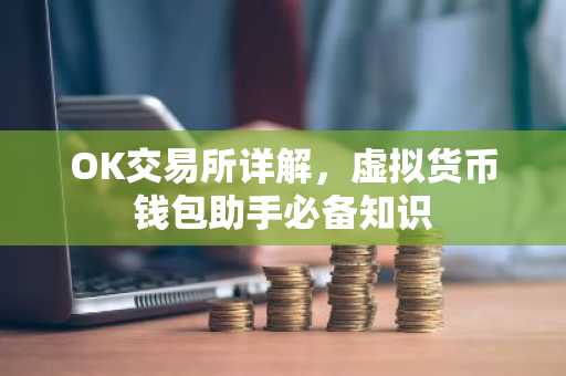 OK交易所详解，虚拟货币钱包助手必备知识