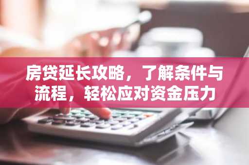 房贷延长攻略，了解条件与流程，轻松应对资金压力