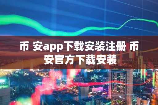 币 安app下载安装注册 币 安官方下载安装
