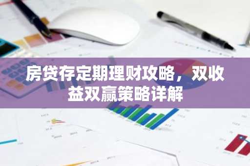 房贷存定期理财攻略，双收益双赢策略详解