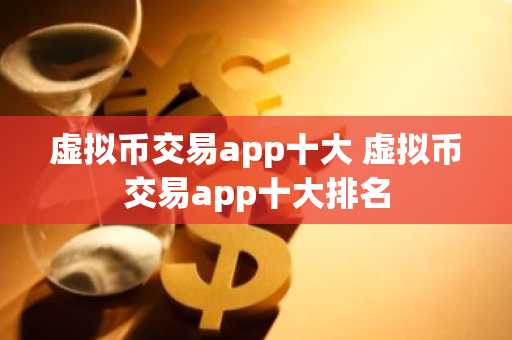虚拟币交易app十大 虚拟币交易app十大排名