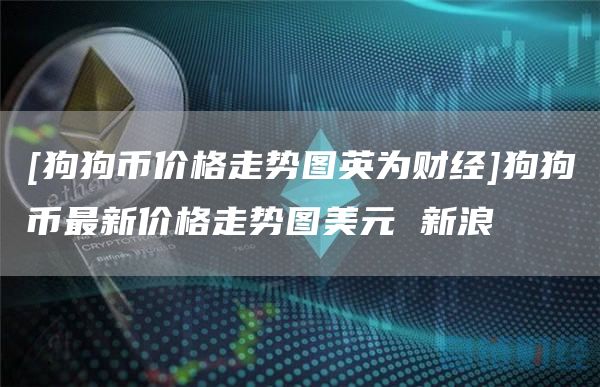[狗狗币价格走势图英为财经]狗狗币最新价格走势图美元 新浪