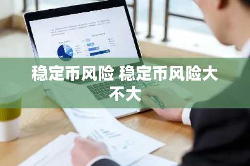 稳定币风险 稳定币风险大不大