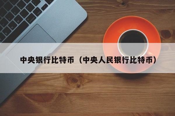 中央银行比特币（中央人民银行比特币）