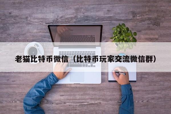 老猫比特币微信（比特币玩家交流微信群）