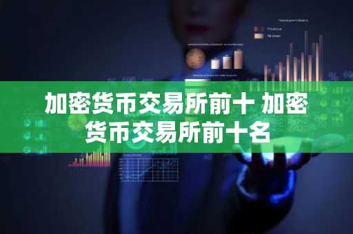 加密货币交易所前十 加密货币交易所前十名