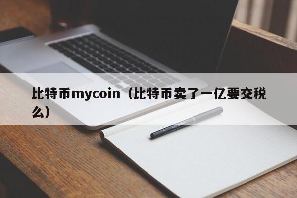 比特币mycoin（比特币卖了一亿要交税么）