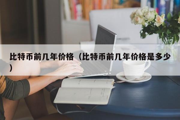 比特币前几年价格（比特币前几年价格是多少）