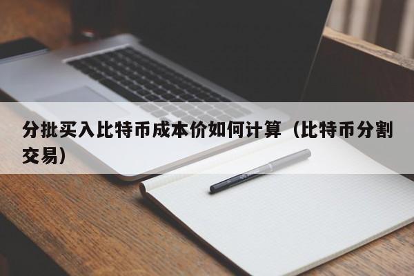 分批买入比特币成本价如何计算（比特币分割交易）