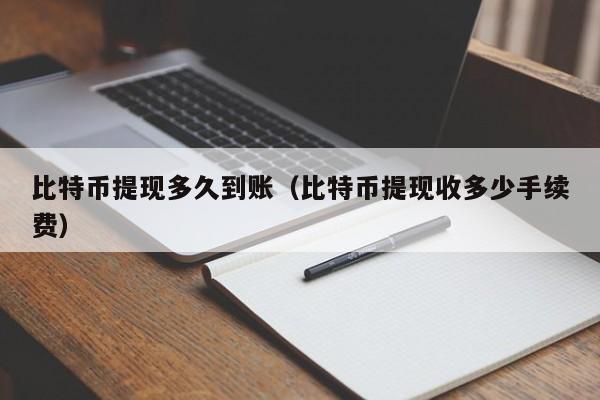 比特币提现多久到账（比特币提现收多少手续费）