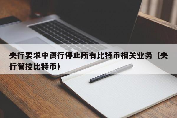 央行要求中资行停止所有比特币相关业务（央行管控比特币）