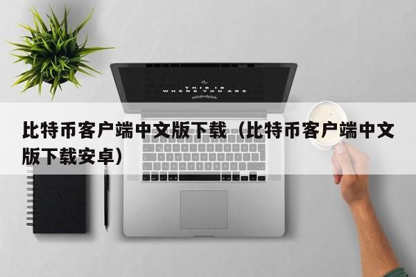 比特币客户端中文版下载（比特币客户端中文版下载安卓）