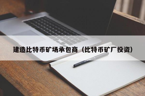 建造比特币矿场承包商（比特币矿厂投资）