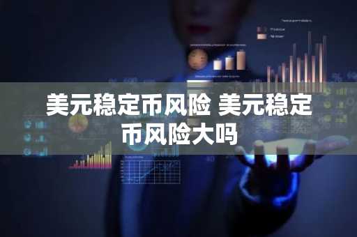 美元稳定币风险 美元稳定币风险大吗