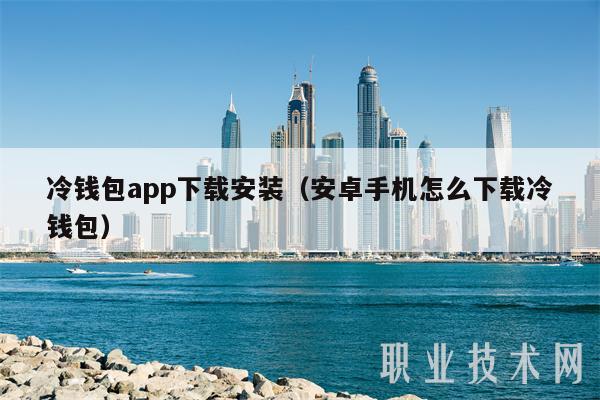 冷钱包app下载安装（安卓手机怎么下载冷钱包）