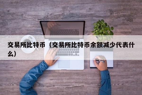 交易所比特币（交易所比特币余额减少代表什么）