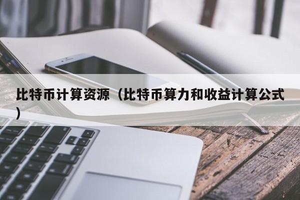 比特币计算资源（比特币算力和收益计算公式）
