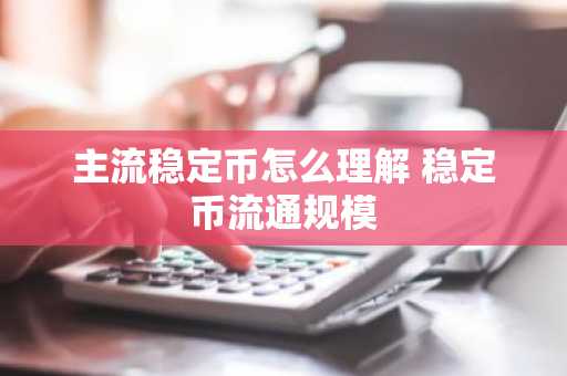 主流稳定币怎么理解 稳定币流通规模