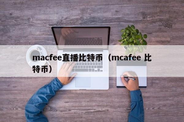 macfee直播比特币（mcafee 比特币）