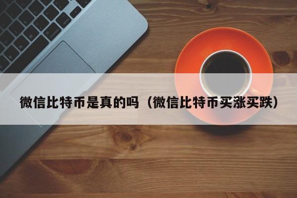 微信比特币是真的吗（微信比特币买涨买跌）