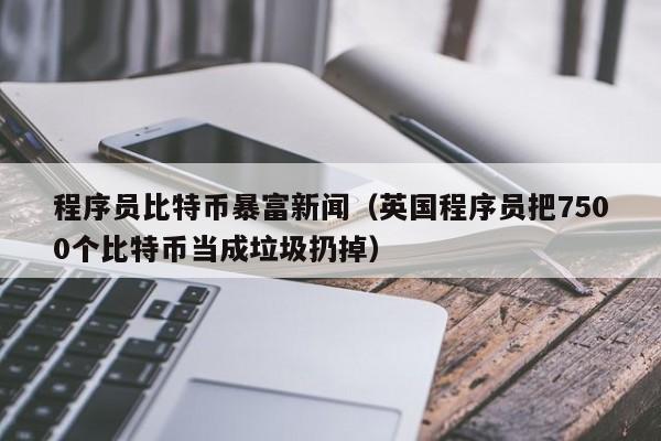程序员比特币暴富新闻（英国程序员把7500个比特币当成垃圾扔掉）