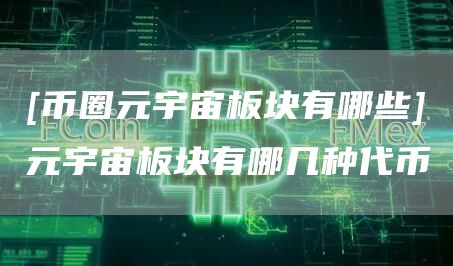 [币圈元宇宙板块有哪些]元宇宙板块有哪几种代币