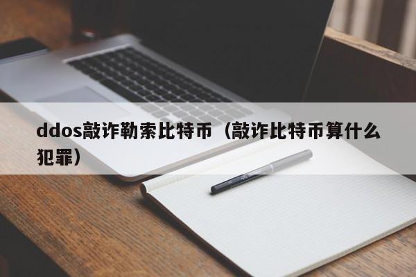 ddos敲诈勒索比特币（敲诈比特币算什么犯罪）