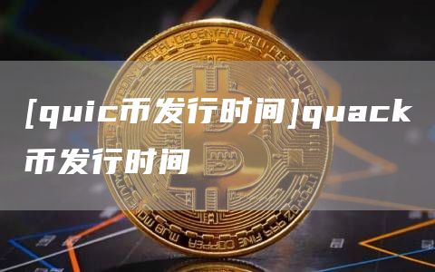 [quic币发行时间]quack币发行时间
