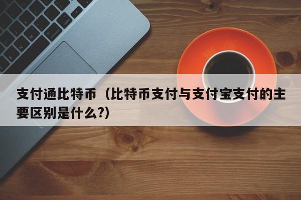 支付通比特币（比特币支付与支付宝支付的主要区别是什么?）