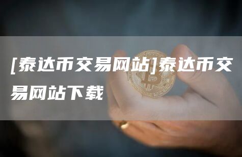 [泰达币交易网站]泰达币交易网站下载