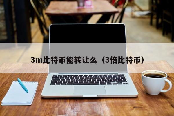 3m比特币能转让么（3倍比特币）