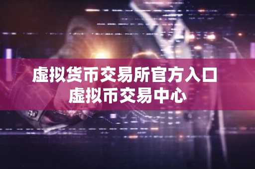 虚拟货币交易所官方入口 虚拟币交易中心