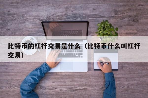 比特币的杠杆交易是什么（比特币什么叫杠杆交易）