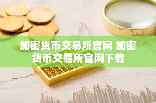 加密货币交易所官网 加密货币交易所官网下载