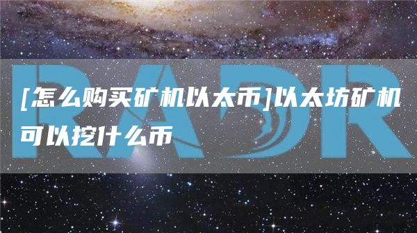 [怎么购买矿机以太币]以太坊矿机可以挖什么币