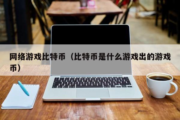 网络游戏比特币（比特币是什么游戏出的游戏币）