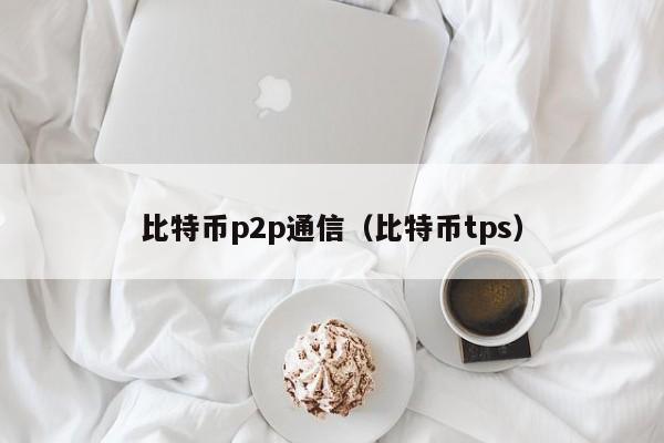 比特币p2p通信（比特币tps）