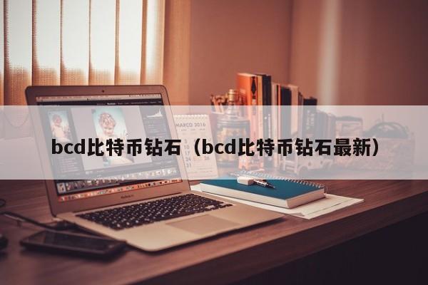 bcd比特币钻石（bcd比特币钻石最新）
