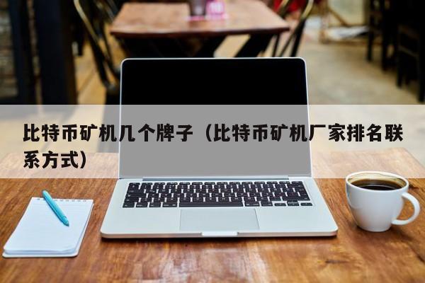 比特币矿机几个牌子（比特币矿机厂家排名联系方式）