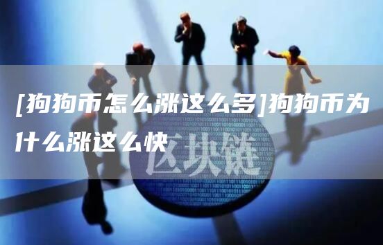[狗狗币怎么涨这么多]狗狗币为什么涨这么快