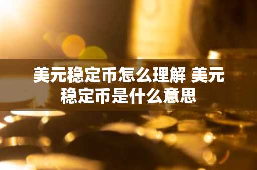 美元稳定币怎么理解 美元稳定币是什么意思