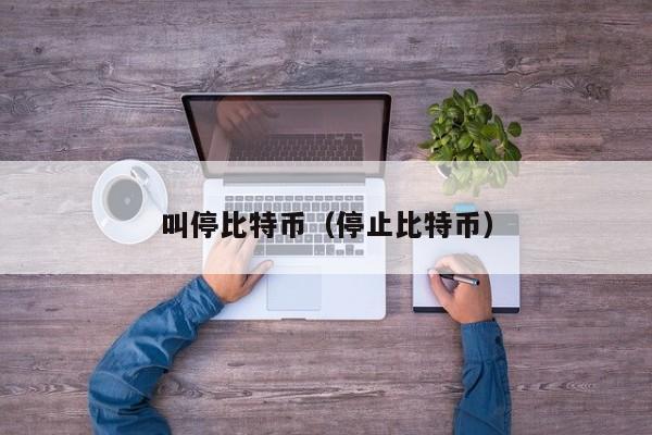 叫停比特币（停止比特币）